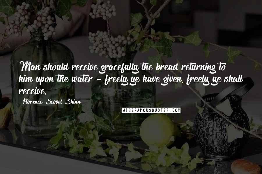 Florence Scovel Shinn quotes: Man should receive gracefully the bread returning to him upon the water - freely ye have given, freely ye shall receive.