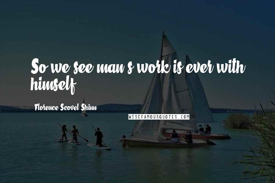 Florence Scovel Shinn quotes: So we see man's work is ever with himself.