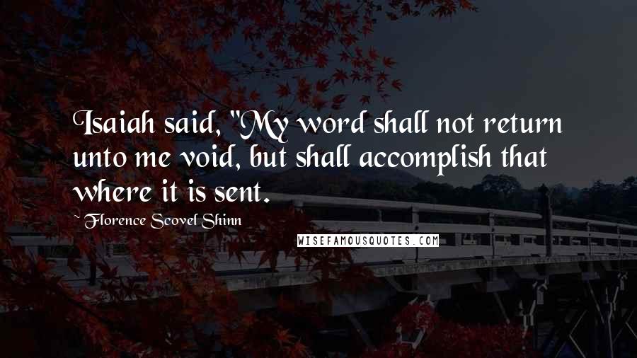 Florence Scovel Shinn quotes: Isaiah said, "My word shall not return unto me void, but shall accomplish that where it is sent.