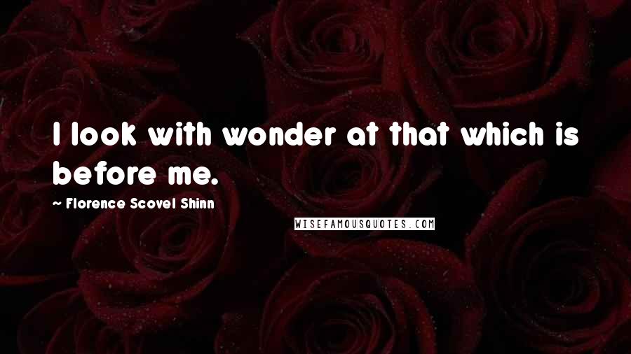 Florence Scovel Shinn quotes: I look with wonder at that which is before me.