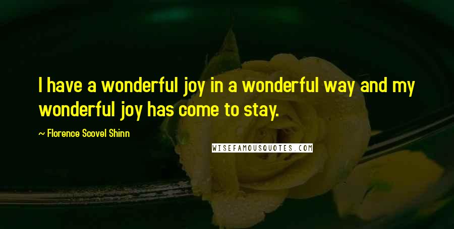 Florence Scovel Shinn quotes: I have a wonderful joy in a wonderful way and my wonderful joy has come to stay.