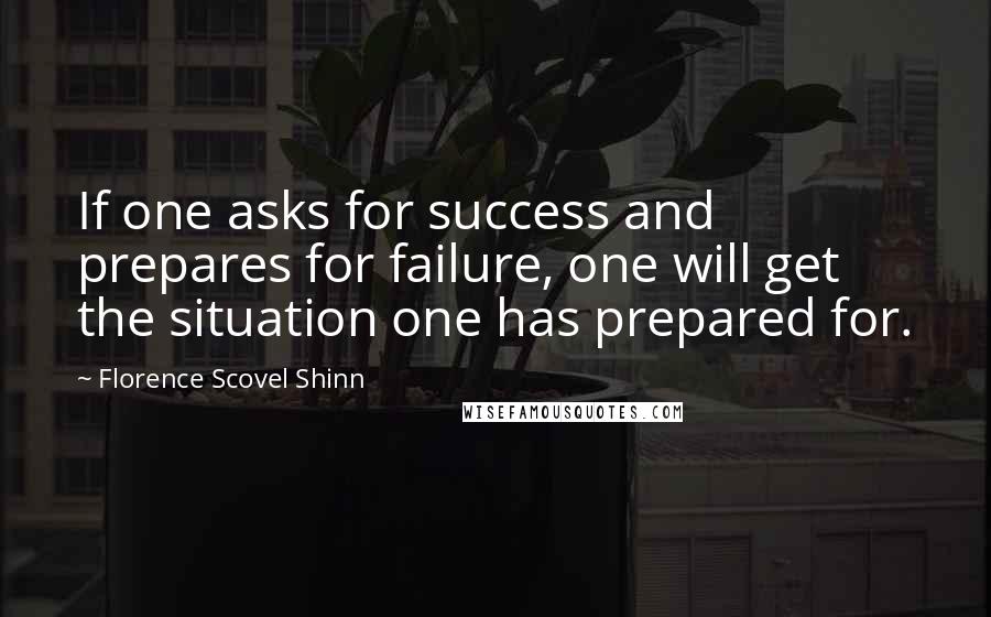 Florence Scovel Shinn quotes: If one asks for success and prepares for failure, one will get the situation one has prepared for.