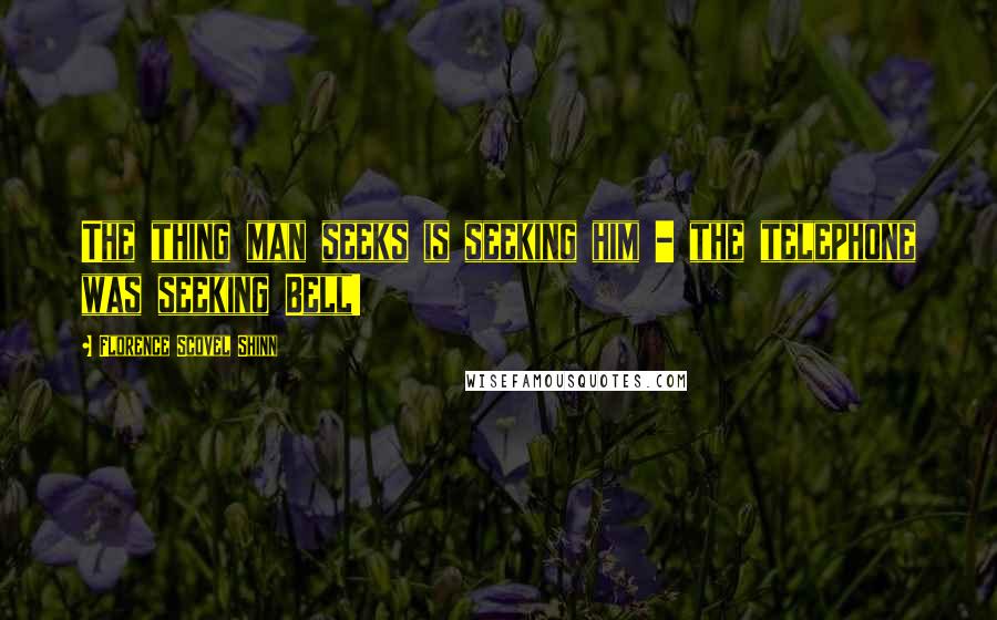 Florence Scovel Shinn quotes: The thing man seeks is seeking him - the telephone was seeking Bell!