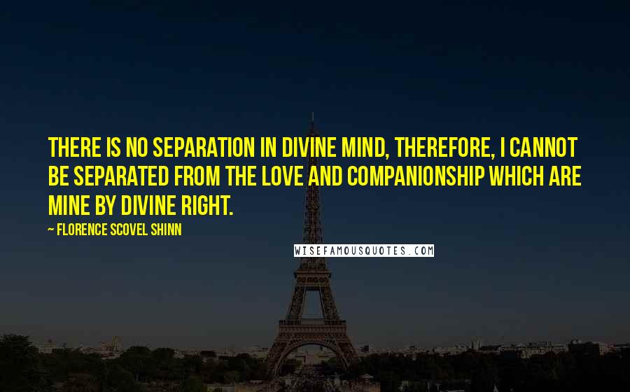 Florence Scovel Shinn quotes: There is no separation in Divine Mind, therefore, I cannot be separated from the love and companionship which are mine by divine right.