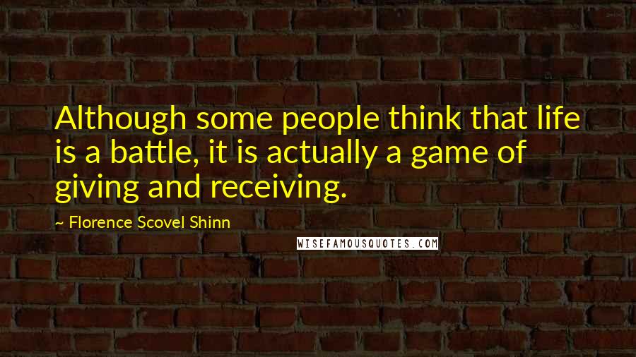 Florence Scovel Shinn quotes: Although some people think that life is a battle, it is actually a game of giving and receiving.