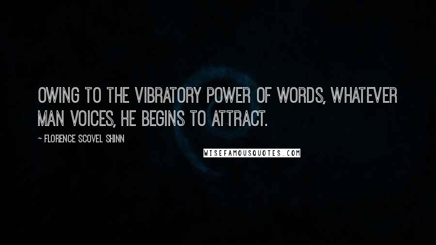 Florence Scovel Shinn quotes: Owing to the vibratory power of words, whatever man voices, he begins to attract.