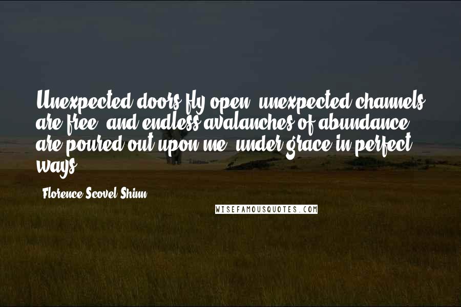 Florence Scovel Shinn quotes: Unexpected doors fly open, unexpected channels are free, and endless avalanches of abundance are poured out upon me, under grace in perfect ways.