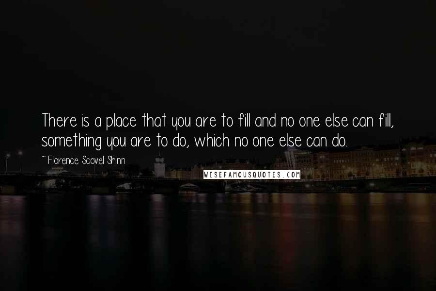 Florence Scovel Shinn quotes: There is a place that you are to fill and no one else can fill, something you are to do, which no one else can do.