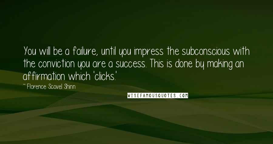 Florence Scovel Shinn quotes: You will be a failure, until you impress the subconscious with the conviction you are a success. This is done by making an affirmation which 'clicks.'