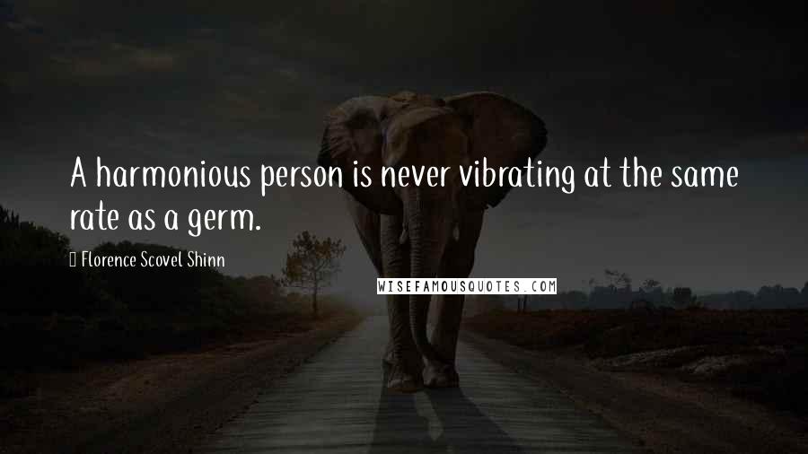 Florence Scovel Shinn quotes: A harmonious person is never vibrating at the same rate as a germ.