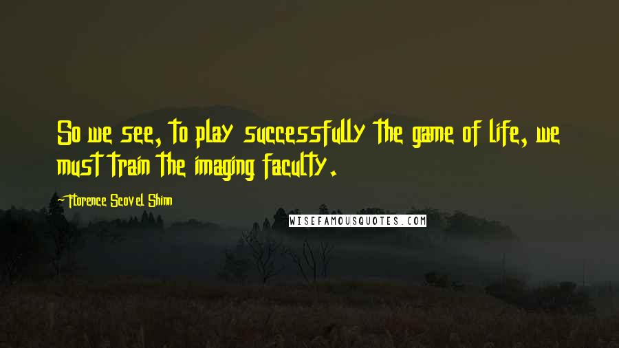 Florence Scovel Shinn quotes: So we see, to play successfully the game of life, we must train the imaging faculty.