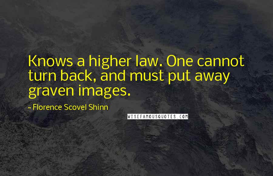 Florence Scovel Shinn quotes: Knows a higher law. One cannot turn back, and must put away graven images.