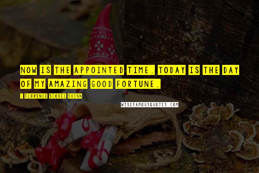 Florence Scovel Shinn quotes: Now is the appointed time. Today is the day of my amazing good fortune.