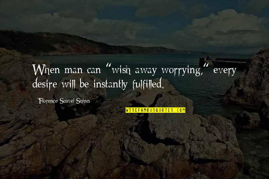Florence Shinn Quotes By Florence Scovel Shinn: When man can "wish away worrying," every desire