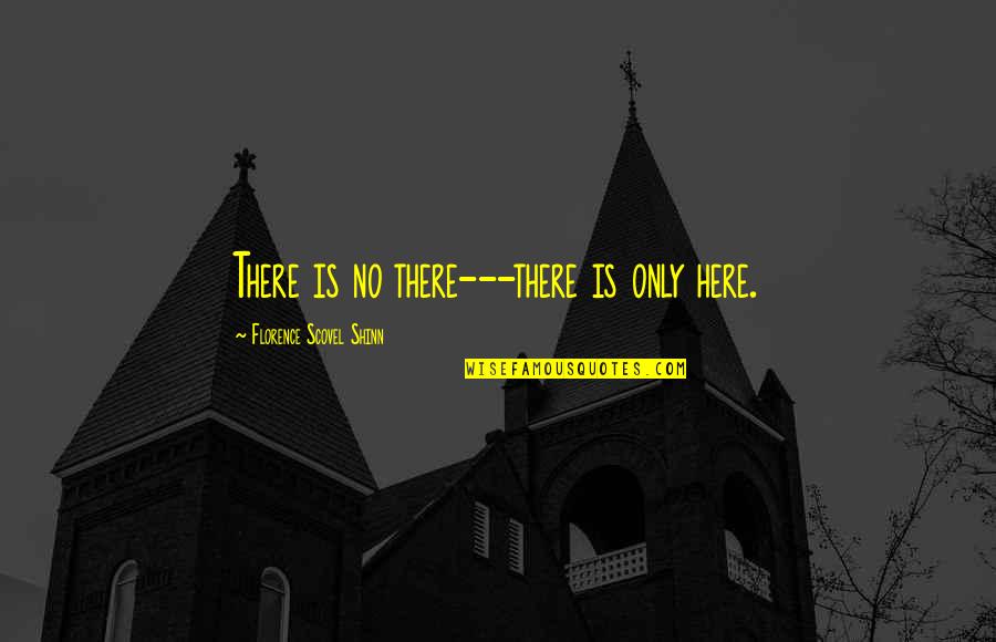 Florence Shinn Quotes By Florence Scovel Shinn: There is no there---there is only here.