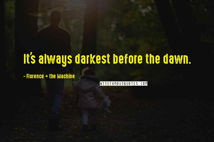 Florence + The Machine quotes: It's always darkest before the dawn.