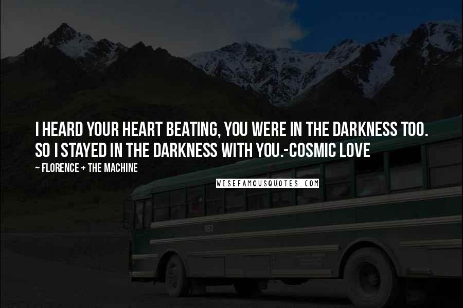 Florence + The Machine quotes: I heard your heart beating, you were in the darkness too. So I stayed in the darkness with you.-Cosmic Love