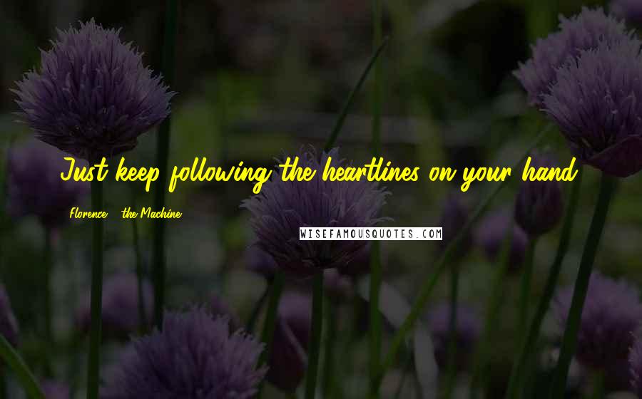 Florence + The Machine quotes: Just keep following the heartlines on your hand.