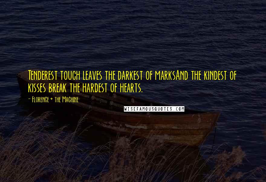 Florence + The Machine quotes: Tenderest touch leaves the darkest of marksAnd the kindest of kisses break the hardest of hearts.