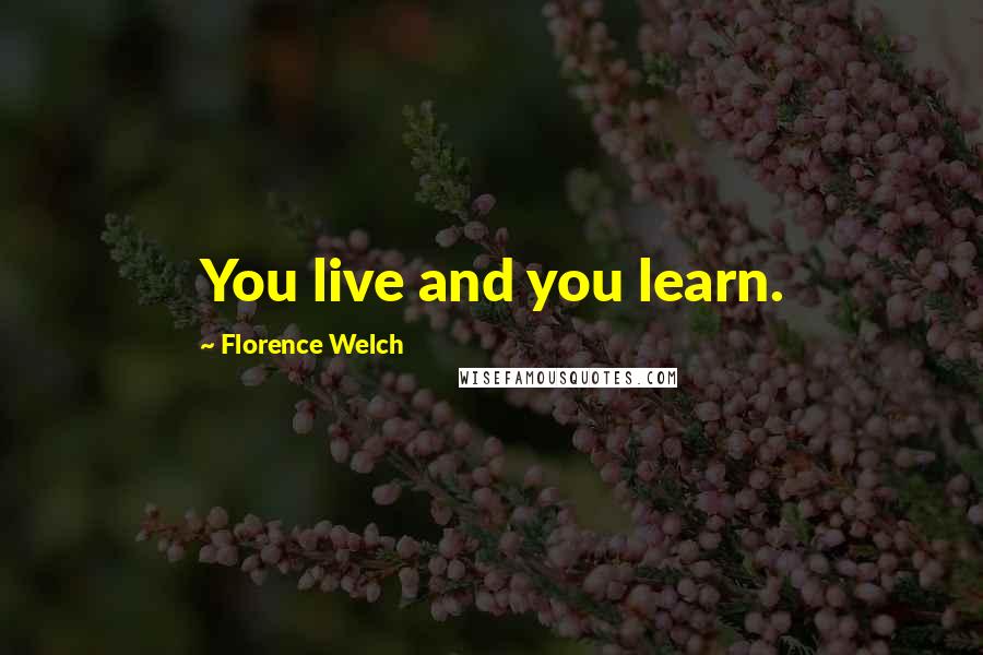 Florence Welch quotes: You live and you learn.