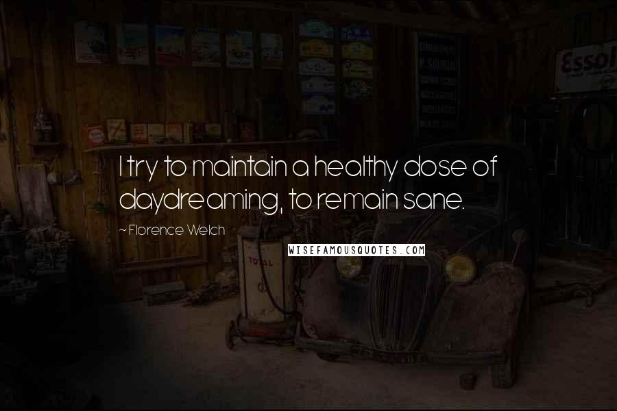 Florence Welch quotes: I try to maintain a healthy dose of daydreaming, to remain sane.
