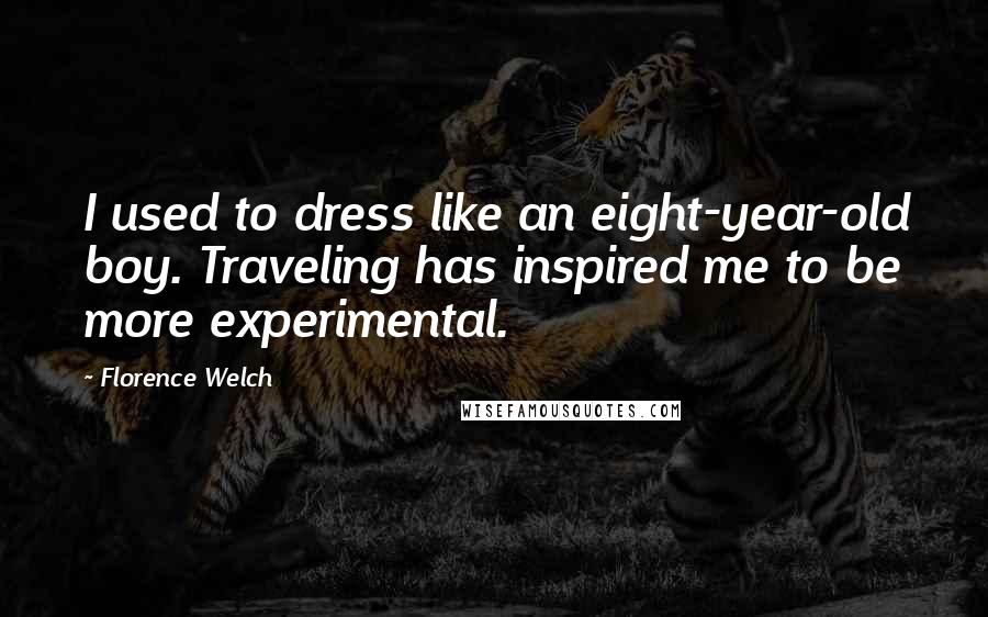 Florence Welch quotes: I used to dress like an eight-year-old boy. Traveling has inspired me to be more experimental.