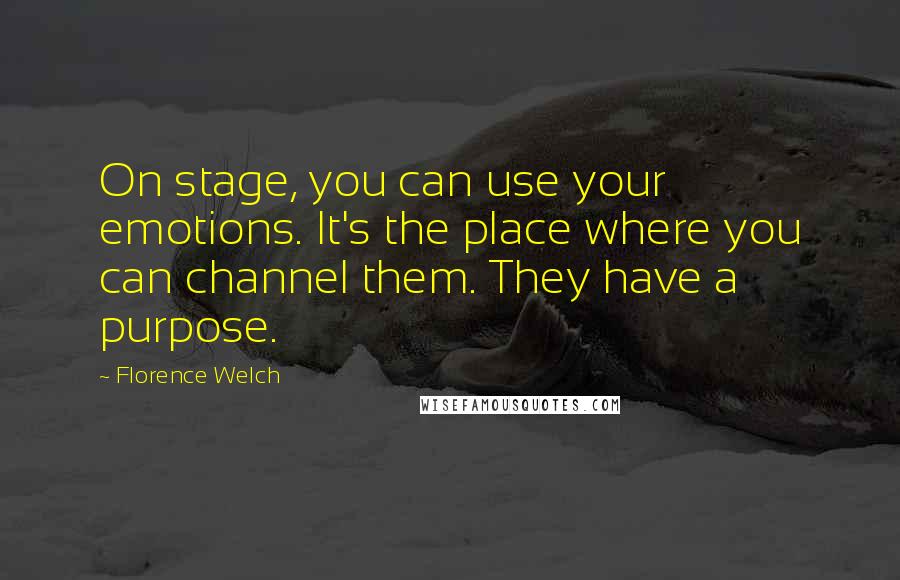 Florence Welch quotes: On stage, you can use your emotions. It's the place where you can channel them. They have a purpose.