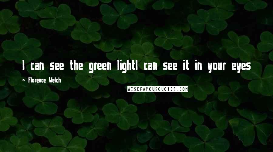 Florence Welch quotes: I can see the green lightI can see it in your eyes