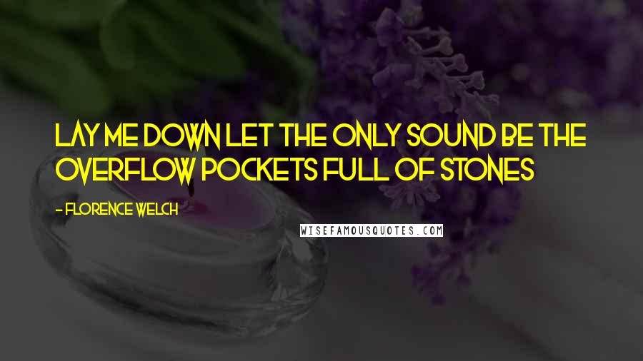 Florence Welch quotes: Lay me down Let the only sound Be the overflow Pockets full of stones