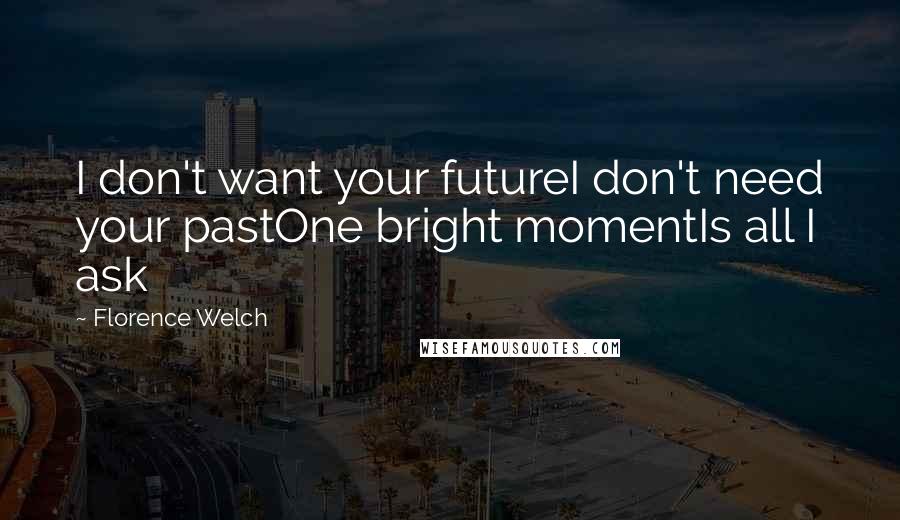 Florence Welch quotes: I don't want your futureI don't need your pastOne bright momentIs all I ask