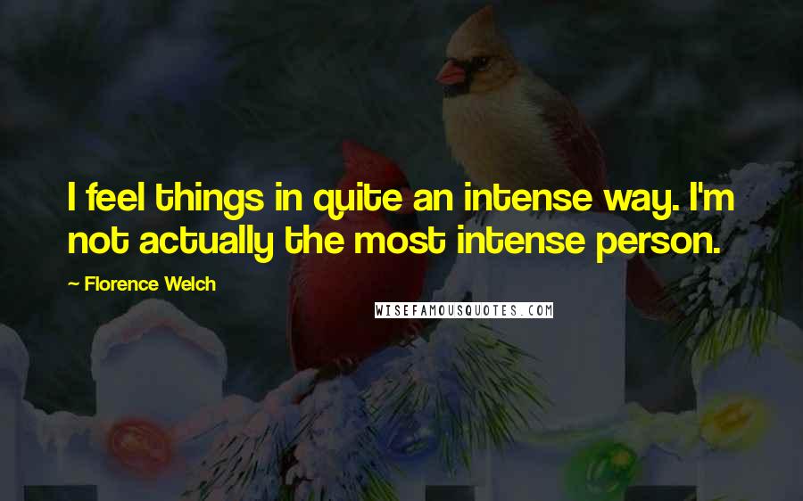 Florence Welch quotes: I feel things in quite an intense way. I'm not actually the most intense person.