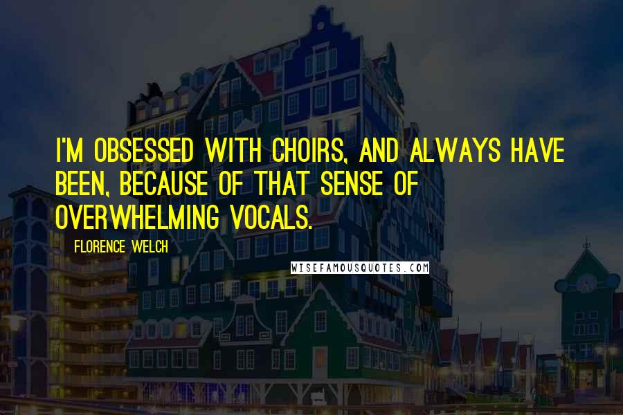 Florence Welch quotes: I'm obsessed with choirs, and always have been, because of that sense of overwhelming vocals.