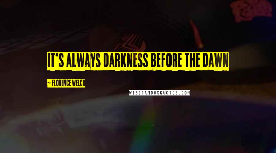 Florence Welch quotes: It's always darkness before the dawn