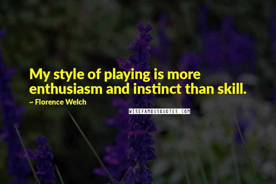 Florence Welch quotes: My style of playing is more enthusiasm and instinct than skill.