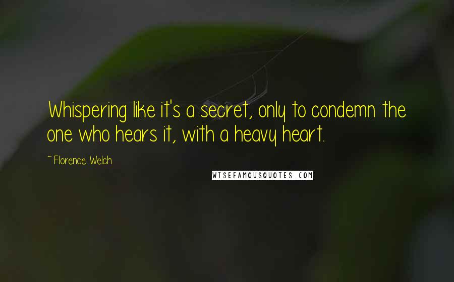 Florence Welch quotes: Whispering like it's a secret, only to condemn the one who hears it, with a heavy heart.