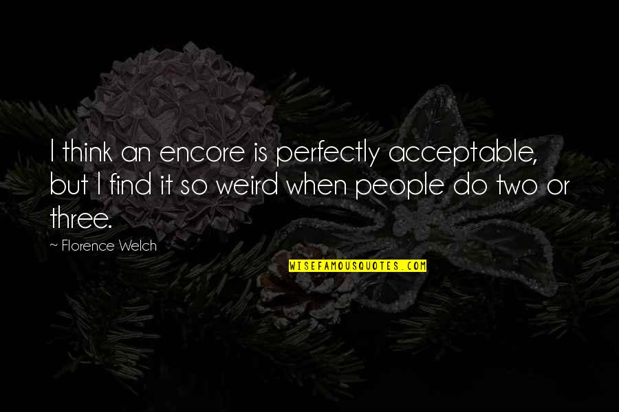 Florence Welch Quotes By Florence Welch: I think an encore is perfectly acceptable, but