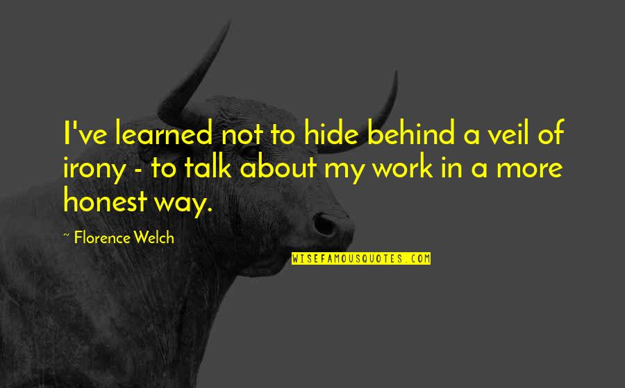 Florence Welch Quotes By Florence Welch: I've learned not to hide behind a veil