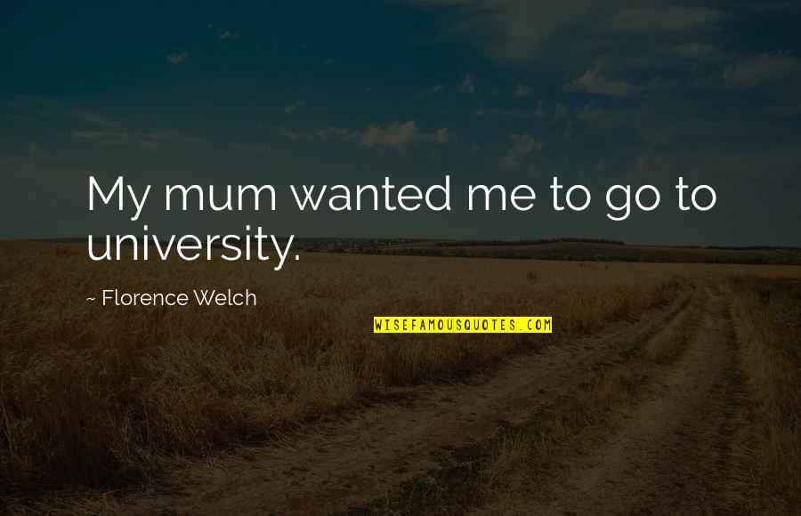 Florence Welch Quotes By Florence Welch: My mum wanted me to go to university.