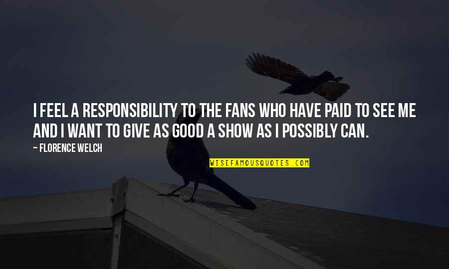 Florence Welch Quotes By Florence Welch: I feel a responsibility to the fans who