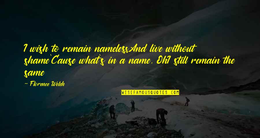 Florence Welch Quotes By Florence Welch: I wish to remain namelessAnd live without shame'Cause
