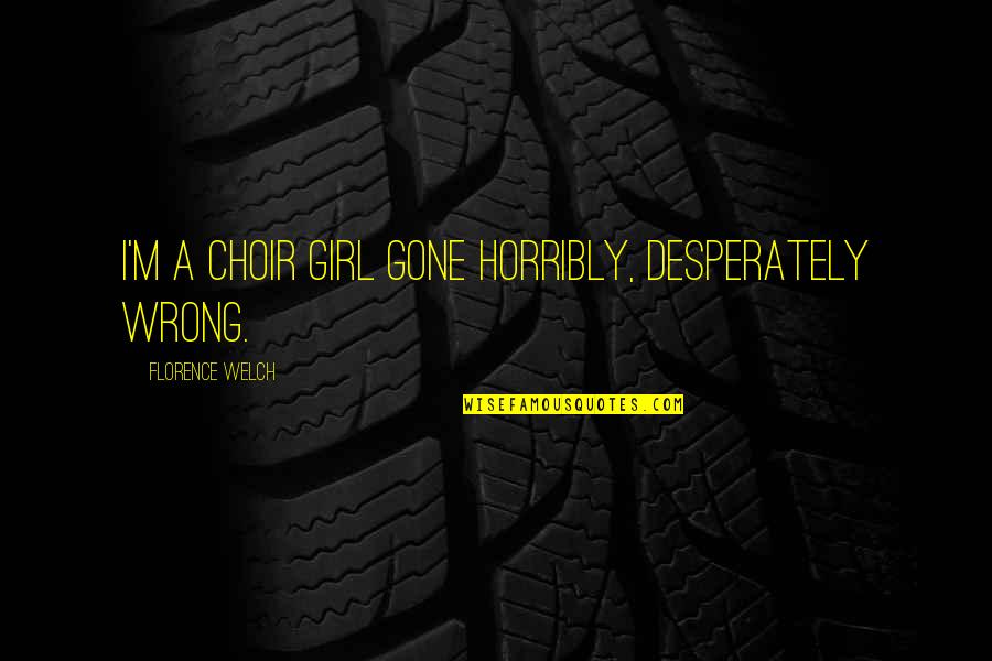 Florence Welch Quotes By Florence Welch: I'm a choir girl gone horribly, desperately wrong.