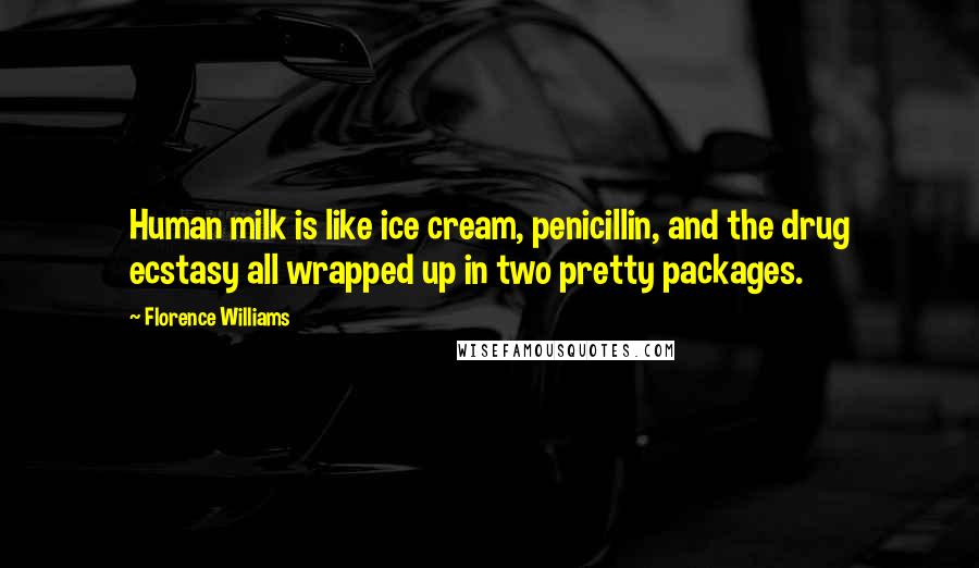 Florence Williams quotes: Human milk is like ice cream, penicillin, and the drug ecstasy all wrapped up in two pretty packages.