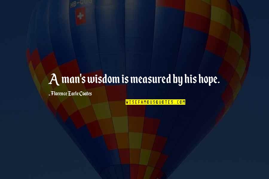 Florence's Quotes By Florence Earle Coates: A man's wisdom is measured by his hope.