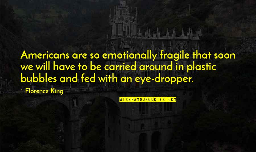Florence's Quotes By Florence King: Americans are so emotionally fragile that soon we