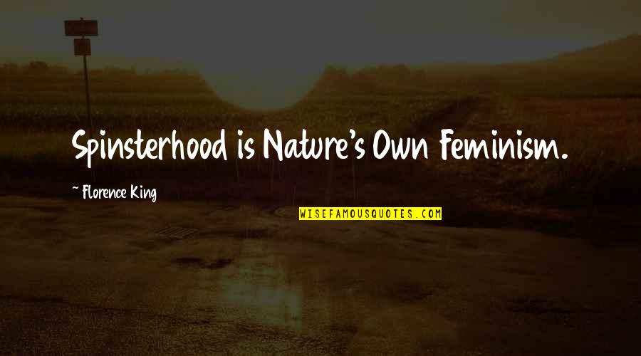 Florence's Quotes By Florence King: Spinsterhood is Nature's Own Feminism.