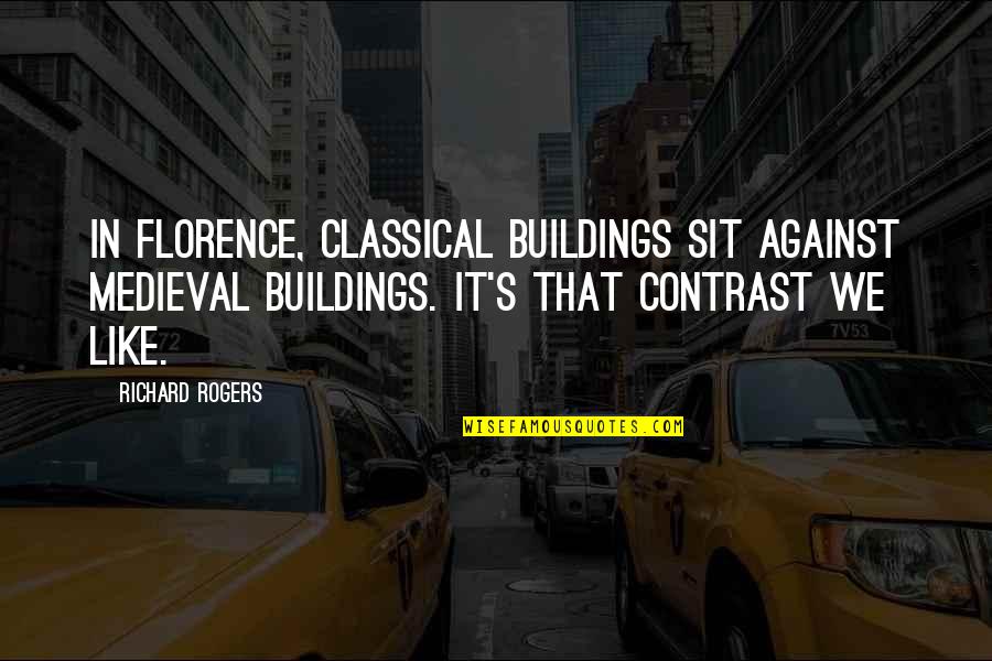 Florence's Quotes By Richard Rogers: In Florence, classical buildings sit against medieval buildings.