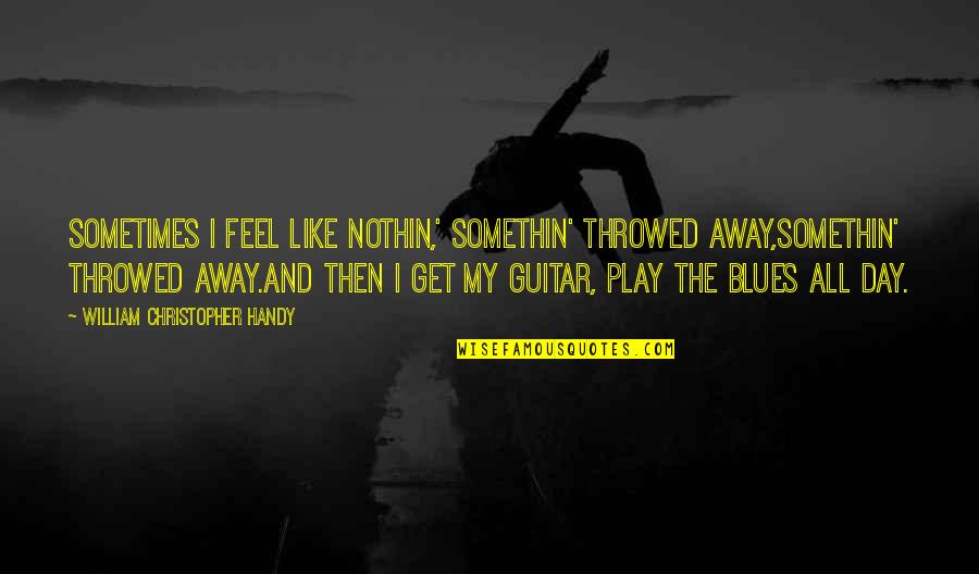 Florencio Del Quotes By William Christopher Handy: Sometimes I feel like nothin,' somethin' throwed away,Somethin'