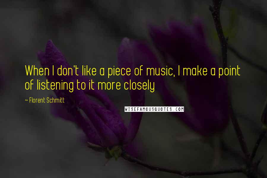 Florent Schmitt quotes: When I don't like a piece of music, I make a point of listening to it more closely