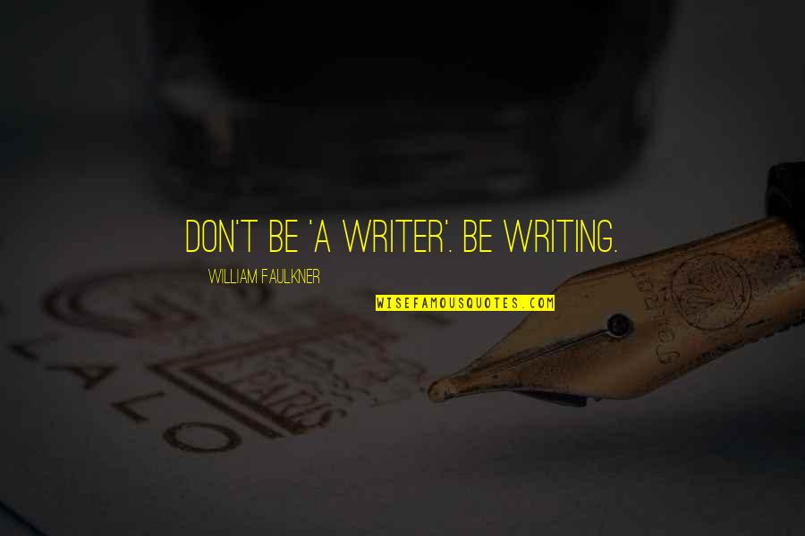 Florentijn Belgian Quotes By William Faulkner: Don't be 'a writer'. Be writing. Florentijn Belgian Quotes By William Faulkner: Don't be 'a writer'. Be writing.