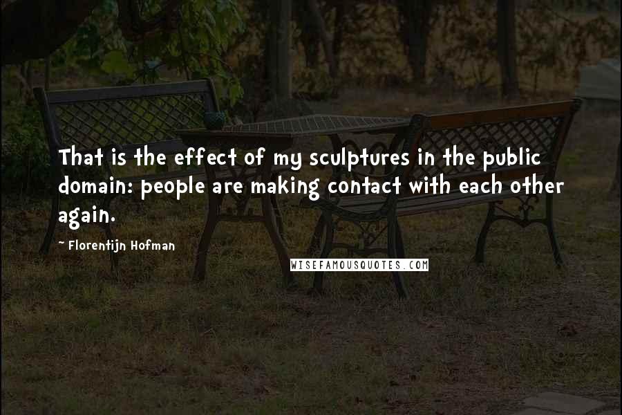 Florentijn Hofman quotes: That is the effect of my sculptures in the public domain: people are making contact with each other again.